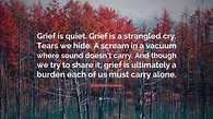 Shaun David Hutchinson Quote: “Grief is quiet. Grief is a strangled cry ...