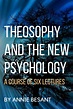 Theosophy and the New Psychology: A Course of Six Lectures by Annie ...