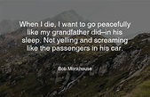 When I die, I want to go peacefully like my grandfather did–in his ...
