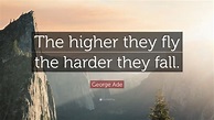 George Ade Quote: “The higher they fly the harder they fall.”