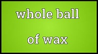 Whole ball of wax Meaning - YouTube