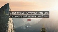 Rumi Quote: “Don’t grieve. Anything you lose comes round in another form.”