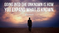 Going into the Unknown Going into the unknown is how you expand what is ...