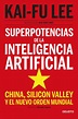 SUPERPOTENCIAS DE LA INTELIGENCIA ARTIFICIAL: CHINA, SILICON VALLEY Y ...