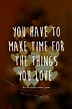 You have to make time for the things you love | Picture Quotes