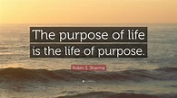 Robin S. Sharma Quote: “The purpose of life is the life of purpose.”