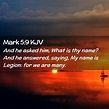 Mark 5:9 KJV - And he asked him, What is thy name? And he