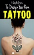 5 Simple Steps To Design Your Own Tattoo | Design your own tattoo ...