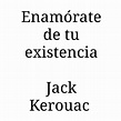 Enamórate de tu existencia Jack Kerouac #frases #frasespositivas # ...