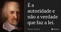 É a autoridade e não a verdade que faz... Thomas Hobbes - Pensador