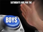 SATURDAYS ARE FOR THE BOYS - Meme Generator