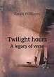 Twilight Hours: A Legacy Of Verse by Sarah Williams
