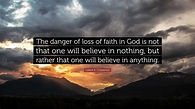 Gilbert K. Chesterton Quote: “The danger of loss of faith in God is not ...