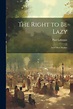 The Right to Be Lazy, and Other Studies by Paul Lafargue, Paperback ...