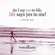 Say yes to life by Louise Hay | Happy life quotes, Quotes to live by ...