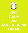 KEEP CALM AND HAVE A DRINK ON ME Poster | Anderson | Keep Calm-o-Matic