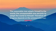 George Bernard Shaw Quote: “The reasonable man adapts himself to the ...