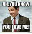 OH YOU KNOW YOU LOVE ME! Memes Com | Oh You Meme on SIZZLE