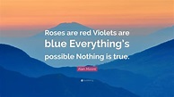 Alan Moore Quote: “Roses are red Violets are blue Everything’s possible ...