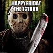 Jason said Happy Friday the 13th!!! - Imgflip