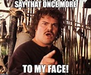 Say that once more to my face-nacho libre - Imgflip