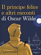Il principe felice e altri racconti di Oscar Wilde. Ediz. illustrata ...