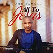John Samuel Releases Brand New Album "All To Jesus" - Kingdomboiz