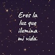 Eres la luz que ilumina mi vida. | Frases bonitas, Frases cursis ...