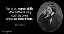 Lewis Carroll quote: One of the secrets of life is that all that...
