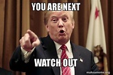 YOU ARE NEXT WATCH OUT - Donald Trump Says | Make a Meme