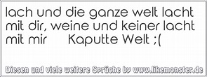 lach und die ganze welt lacht mit dir, weine und keiner lacht mit mir ...