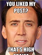 You liked my post? That's high praise - Nicholas Cage SoL - quickmeme