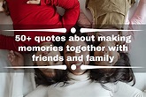 50+ quotes about making memories together with friends and family ...