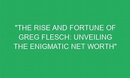 "The Rise and Fortune of Greg Flesch: Unveiling the Enigmatic Net Worth ...