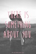 there is something about you | Picture Quotes