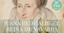 JUANA III DE ALBRET, REINA DE NAVARRA | Iglesia Las Águilas