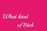 What Kind Of Bitch Are You?