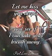 Let me kiss you deeply and see if I can take your breath away ...