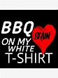 "BBQ Barbecue Stain On My White T Shirt White Tshirt Gift Cotton ...