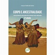 Corpo E ancestralidade: uma proposta pluricultural de dança-arte ...