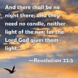 Revelation 22:5 And there shall be no night there; and they need no ...