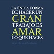 "La única forma de hacer un gran trabajo es amar lo que haces". # ...