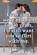 Even after we're married for 30 years, I'll still want you to flirt ...