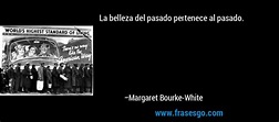 La belleza del pasado pertenece al pasado.... - Margaret Bourke-White
