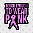 Cancer Awareness - Tough Enough To Wear Pink - Strong - Sticker | TeePublic