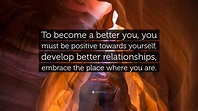 Joel Osteen Quote: “To become a better you, you must be positive ...