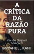 A Crítica da Razão Pura: Versão Original Completa by Immanuel Kant ...