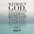 Without God, you can do nothing. With God there is nothing you cannot ...
