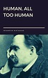 Human, All Too Human by Friedrich Nietzsche by Friedrich Nietzsche ...