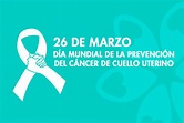 26 DE MARZO, DÍA MUNDIAL DE LA LUCHA CONTRA EL CÁNCER DE CUELLO UTERINO ...